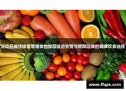 运动后最佳体重管理食物推荐促进恢复与燃脂效果的健康饮食选择